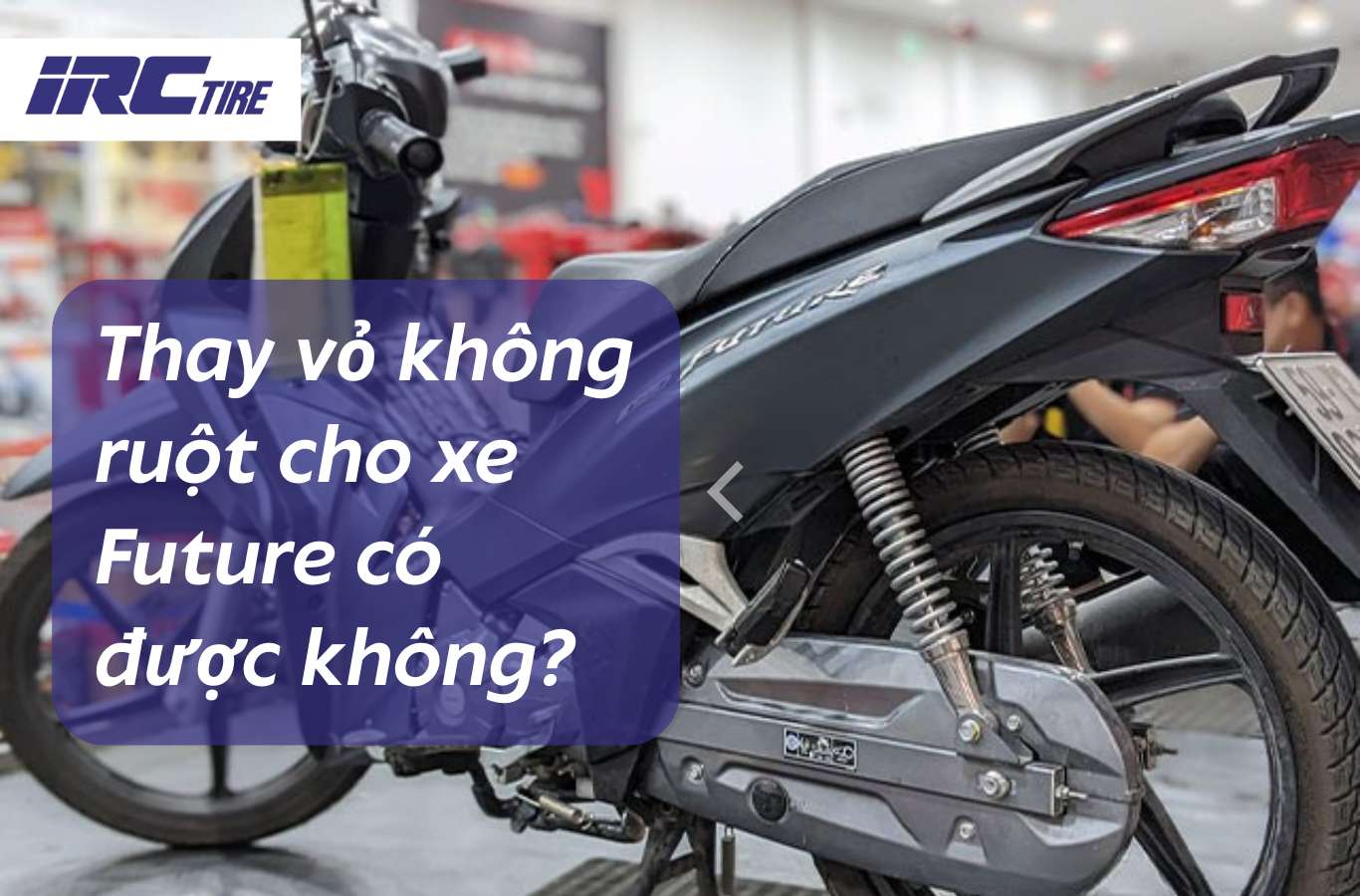 Thay vỏ không ruột cho xe Future có được không? Lốp nào phù hợp?